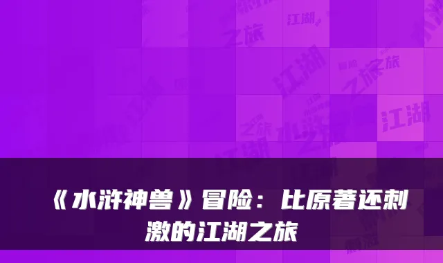 《水浒神兽》冒险：比原著还刺激的江湖之旅