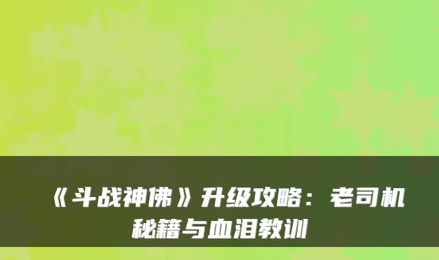 《斗战神佛》升级攻略：老司机秘籍与血泪教训
