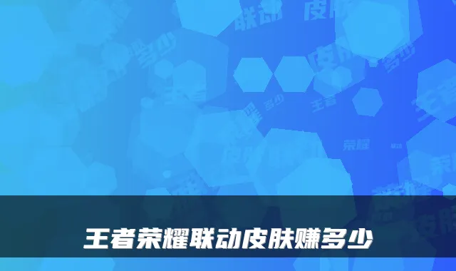 王者荣耀联动皮肤赚多少