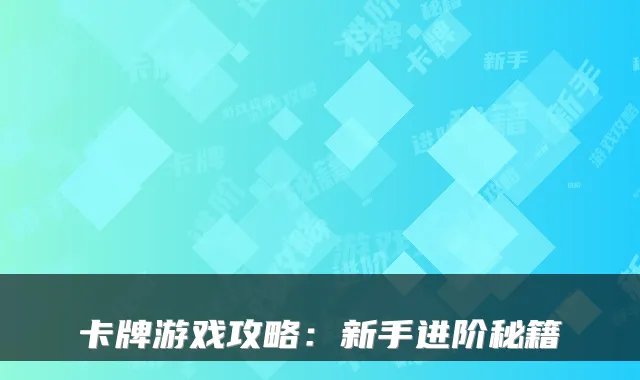 卡牌游戏攻略：新手进阶秘籍