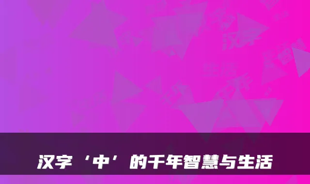 汉字‘中’的千年智慧与生活