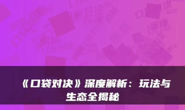 《口袋对决》深度解析：玩法与生态全揭秘