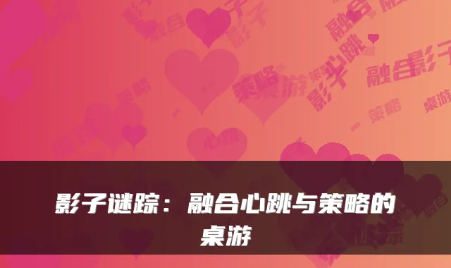 影子谜踪：融合心跳与策略的桌游