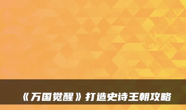 《万国觉醒》打造史诗王朝攻略
