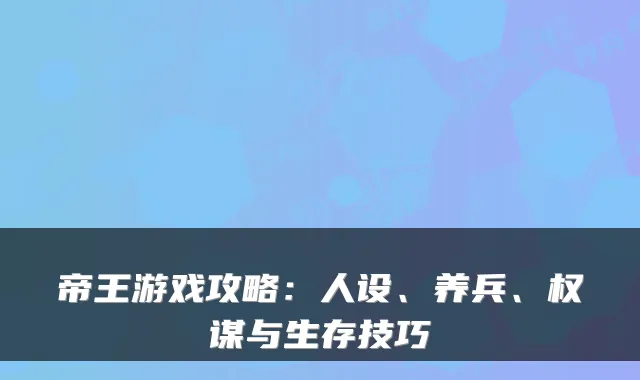 帝王游戏攻略:人设、养兵、权谋与生存技巧