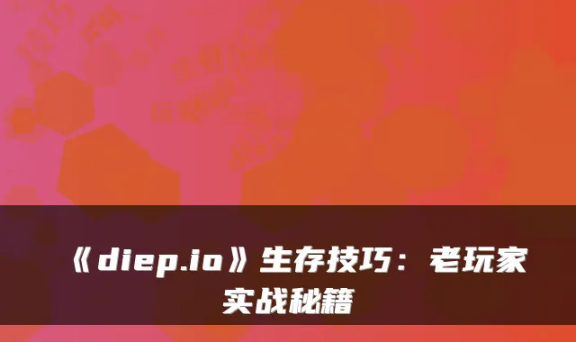 《diep.io》生存技巧：老玩家实战秘籍