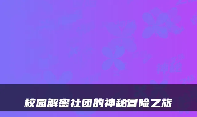 校园解密社团的神秘冒险之旅