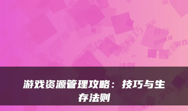 游戏资源管理攻略：技巧与生存法则