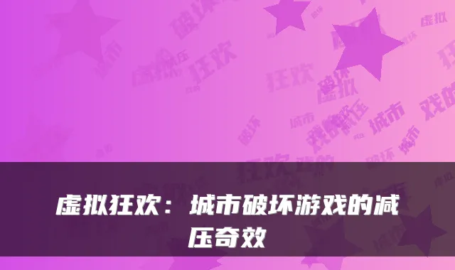 虚拟狂欢：城市破坏游戏的减压