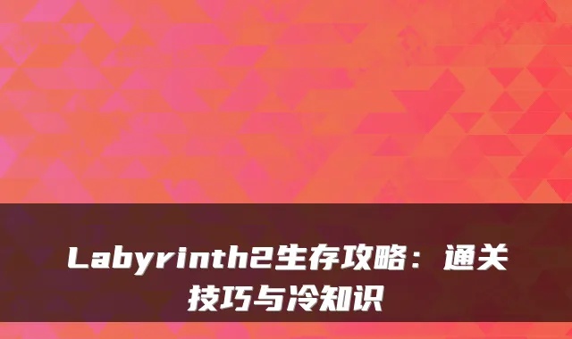 Labyrinth2生存攻略：通关技巧与冷知识