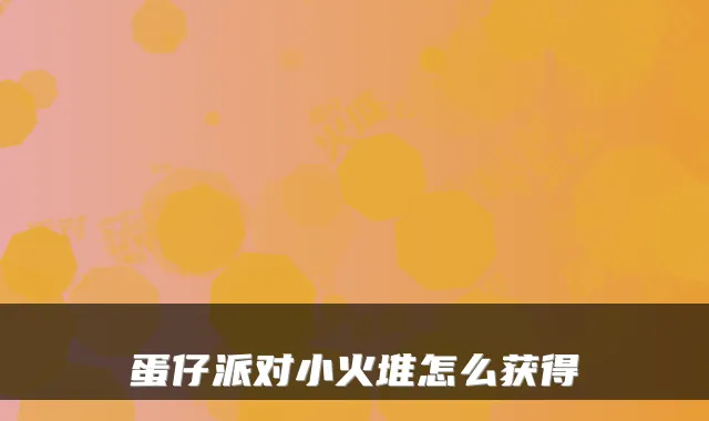 蛋仔派对小火堆怎么获得