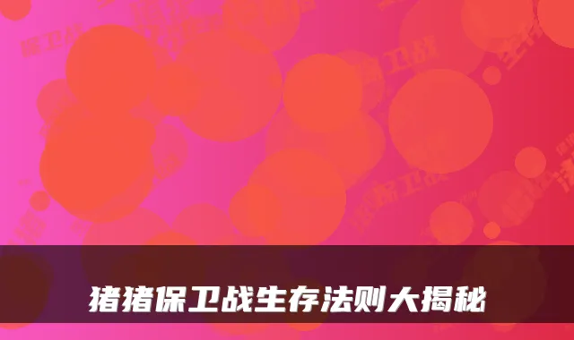 猪猪保卫战生存法则大揭秘
