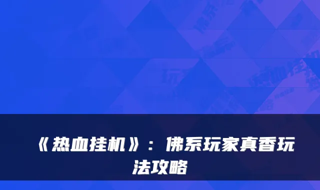 《热血挂机》：佛系玩家真香玩法攻略