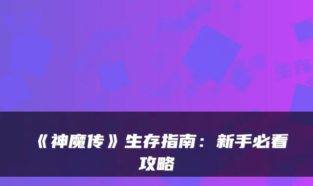 《神魔传》生存指南:新手必看攻略