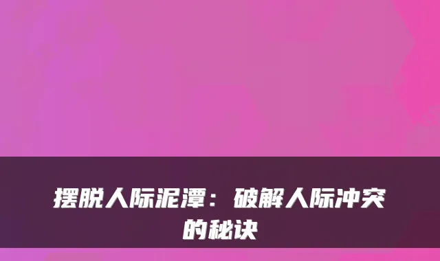 摆脱人际泥潭：破解人际冲突的秘诀