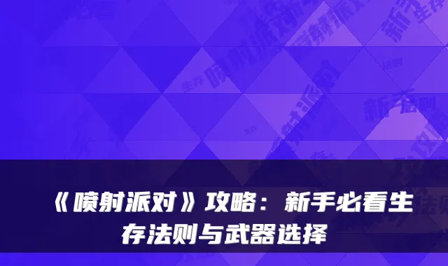 《喷射派对》攻略:新手必看生存法则与武器选择