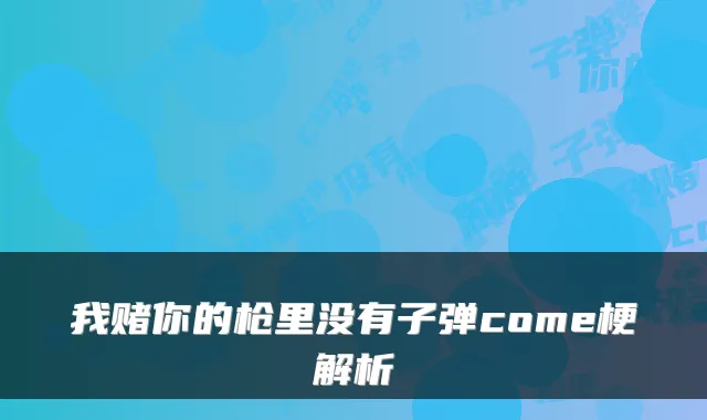 我赌你的枪里没有子弹come梗解析