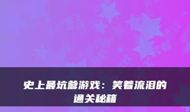 史上最坑爹游戏：笑着流泪的通关秘籍