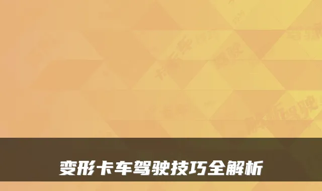 变形卡车驾驶技巧全解析