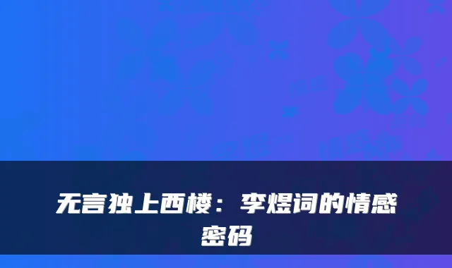 无言独上西楼:李煜词的情感密码