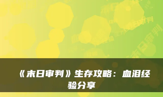 《末日审判》生存攻略：血泪经验分享