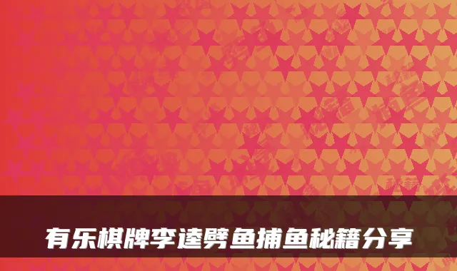 有乐棋牌李逵劈鱼捕鱼秘籍分享