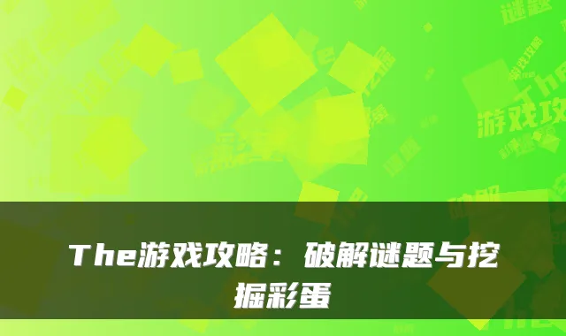The游戏攻略：破解谜题与挖掘彩蛋