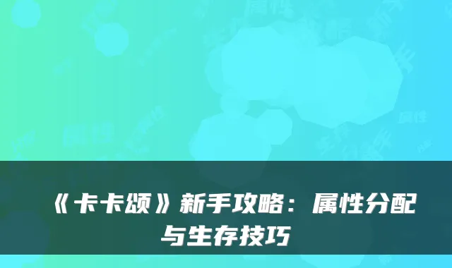 《卡卡颂》新手攻略：属性分配与生存技巧