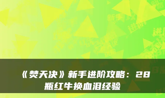 《焚天决》新手进阶攻略：28瓶红牛换血泪经验