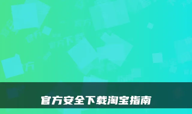 官方安全下载淘宝指南