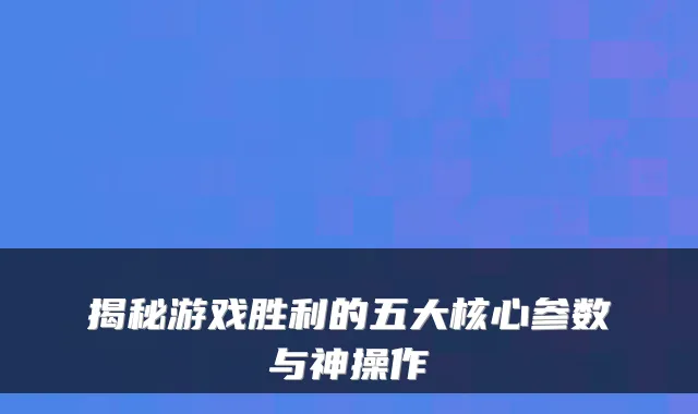揭秘游戏胜利的五大核心参数与神操作