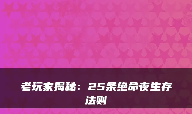 老玩家揭秘：25条绝命夜生存法则