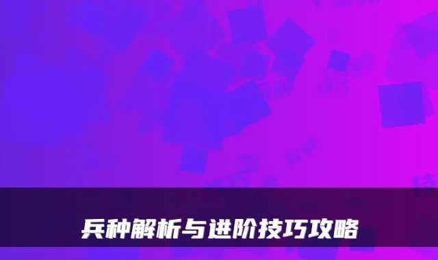 兵种解析与进阶技巧攻略
