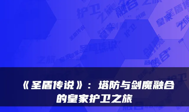《圣盾传说》：塔防与剑魔融合的皇家护卫之旅