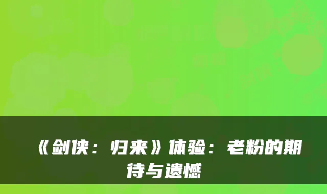 《剑侠：归来》体验：老粉的期待与遗憾