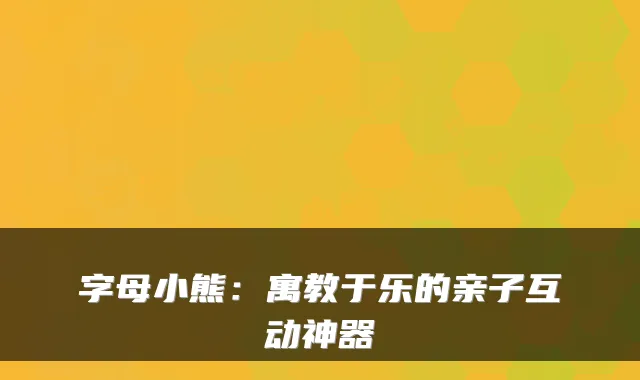 字母小熊：寓教于乐的亲子互动神器