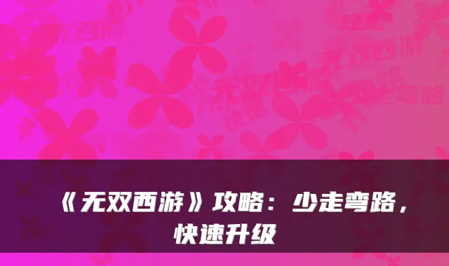 《无双西游》攻略：少走弯路，快速升级