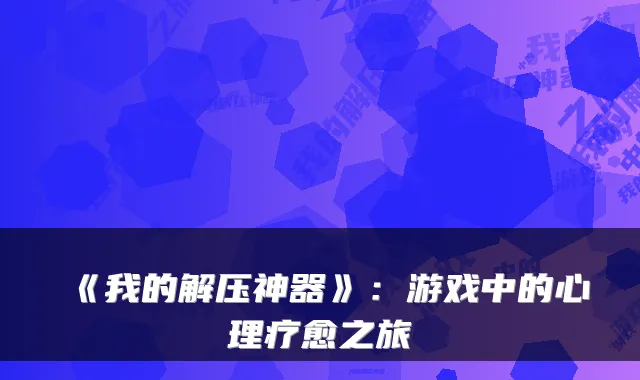 《我的解压神器》：游戏中的心理疗愈之旅