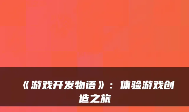 《游戏开发物语》：体验游戏创造之旅