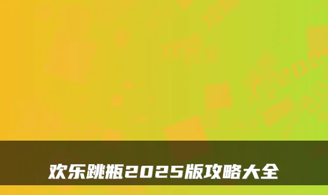 欢乐跳瓶2025版攻略大全