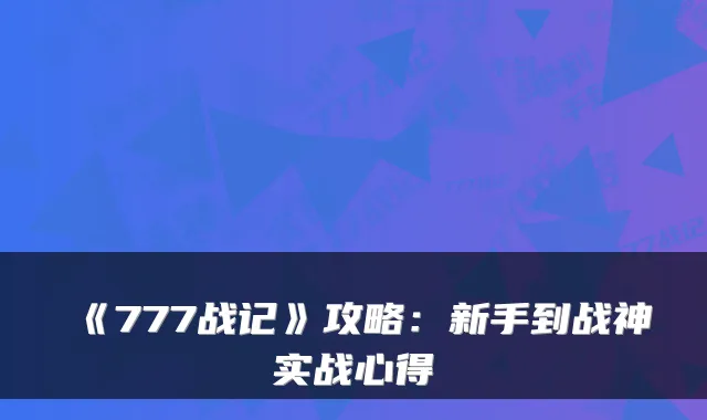 《777战记》攻略：新手到战神实战心得