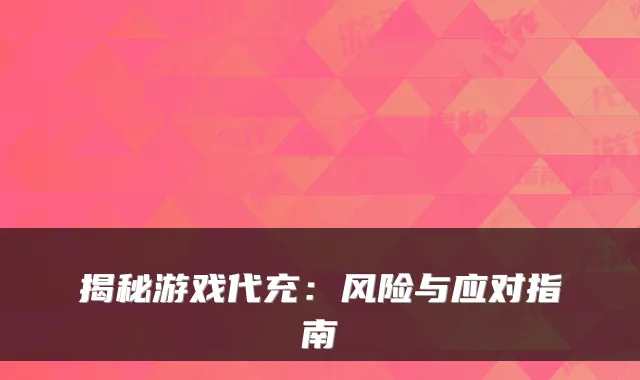 揭秘游戏代充：风险与应对指南