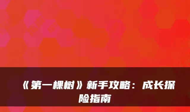 《第一棵树》新手攻略：成长探险指南