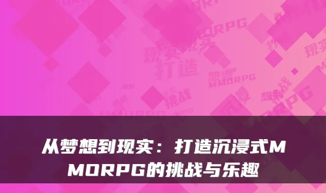 从梦想到现实：打造沉浸式MMORPG的挑战与乐趣