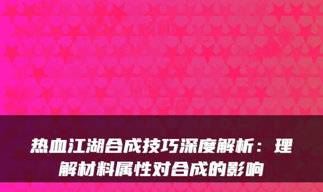 热血江湖合成技巧深度解析：理解材料属性对合成的影响