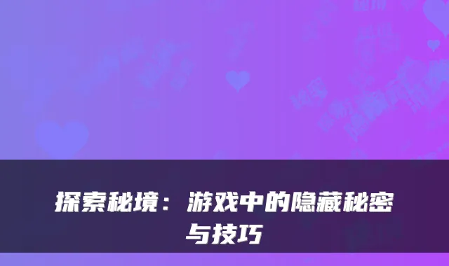 探索秘境：游戏中的隐藏秘密与技巧