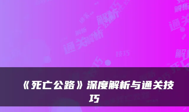 《死亡公路》深度解析与通关技巧