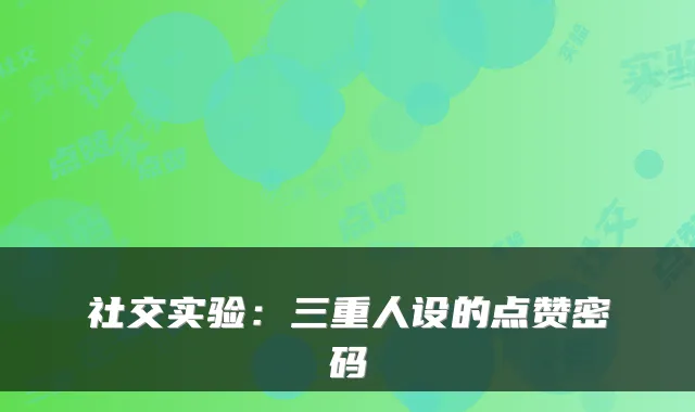 社交实验：三重人设的点赞密码
