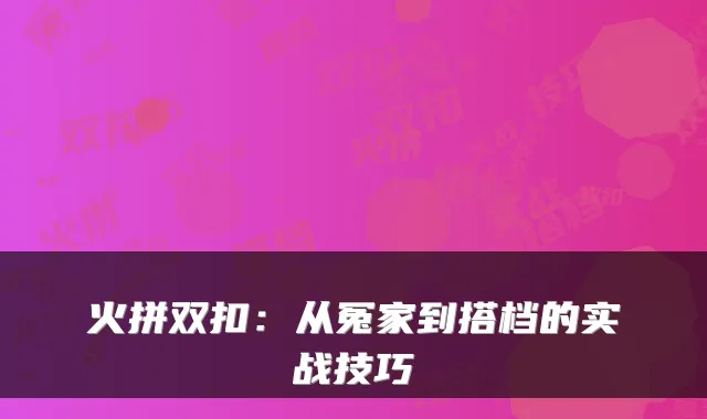 火拼双扣:从冤家到搭档的实战技巧