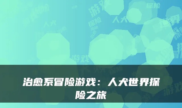 系冒险游戏：人犬世界探险之旅
